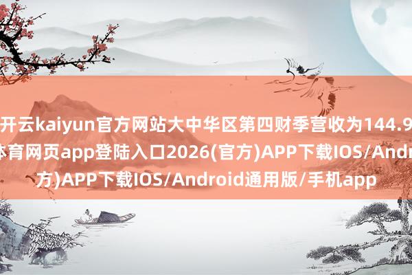 开云kaiyun官方网站大中华区第四财季营收为144.93亿好意思元-kai云体育网页app登陆入口2026(官方)APP下载IOS/Android通用版/手机app
