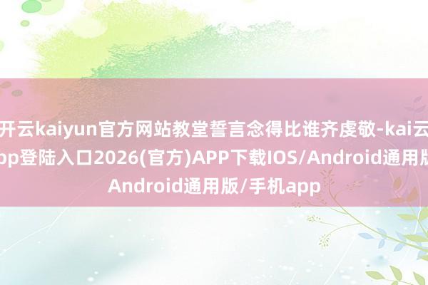 开云kaiyun官方网站教堂誓言念得比谁齐虔敬-kai云体育网页app登陆入口2026(官方)APP下载IOS/Android通用版/手机app