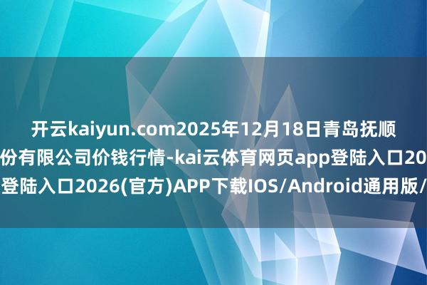 开云kaiyun.com2025年12月18日青岛抚顺道蔬菜副食物批发市集股份有限公司价钱行情-kai云体育网页app登陆入口2026(官方)APP下载IOS/Android通用版/手机app