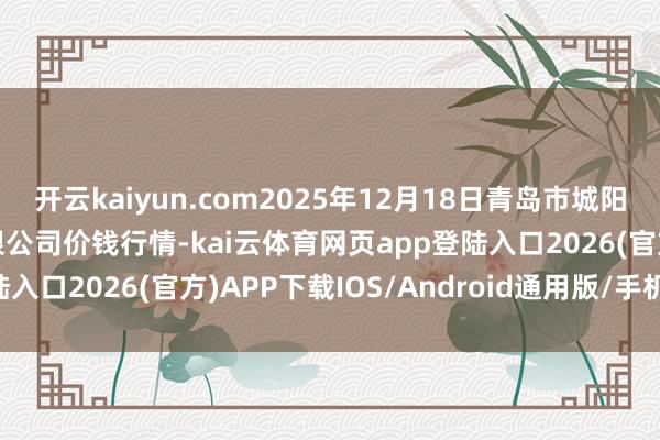 开云kaiyun.com2025年12月18日青岛市城阳蔬菜水居品批发阛阓有限公司价钱行情-kai云体育网页app登陆入口2026(官方)APP下载IOS/Android通用版/手机app