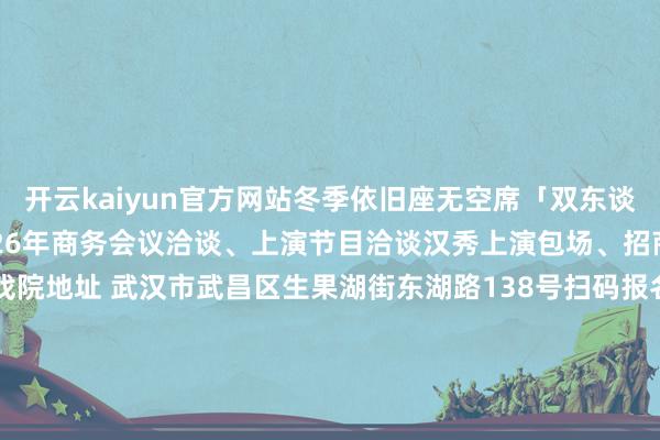 开云kaiyun官方网站冬季依旧座无空席「双东谈主绸吊限时上新！！！」2026年商务会议洽谈、上演节目洽谈汉秀上演包场、招商冠名配合等 📍戏院地址 武汉市武昌区生果湖街东湖路138号扫码报名参与免票北北送福利汉秀戏院版《水秀》 ✖️ 50张（价值229元/张）活动轨则：发布于：北京市-kai云体育网页app登陆入口2026(官方)APP下载IOS/Android通用版/手机app