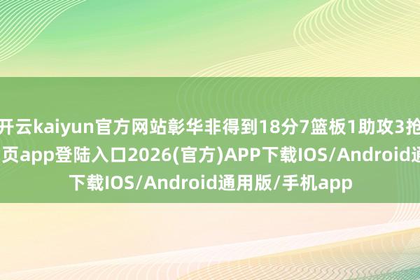 开云kaiyun官方网站彰华非得到18分7篮板1助攻3抢断-kai云体育网页app登陆入口2026(官方)APP下载IOS/Android通用版/手机app