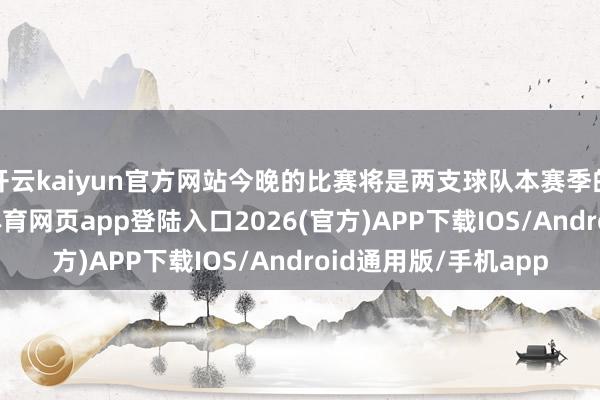开云kaiyun官方网站今晚的比赛将是两支球队本赛季的第一次交锋-kai云体育网页app登陆入口2026(官方)APP下载IOS/Android通用版/手机app