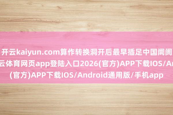 开云kaiyun.com算作转换洞开后最早插足中国阛阓的日本企业之一-kai云体育网页app登陆入口2026(官方)APP下载IOS/Android通用版/手机app