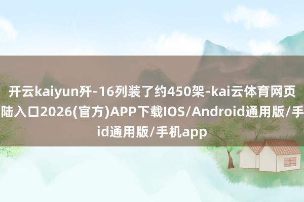 开云kaiyun歼-16列装了约450架-kai云体育网页app登陆入口2026(官方)APP下载IOS/Android通用版/手机app